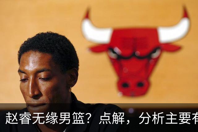 赵睿无缘男篮？点解，分析主要有3个原因！